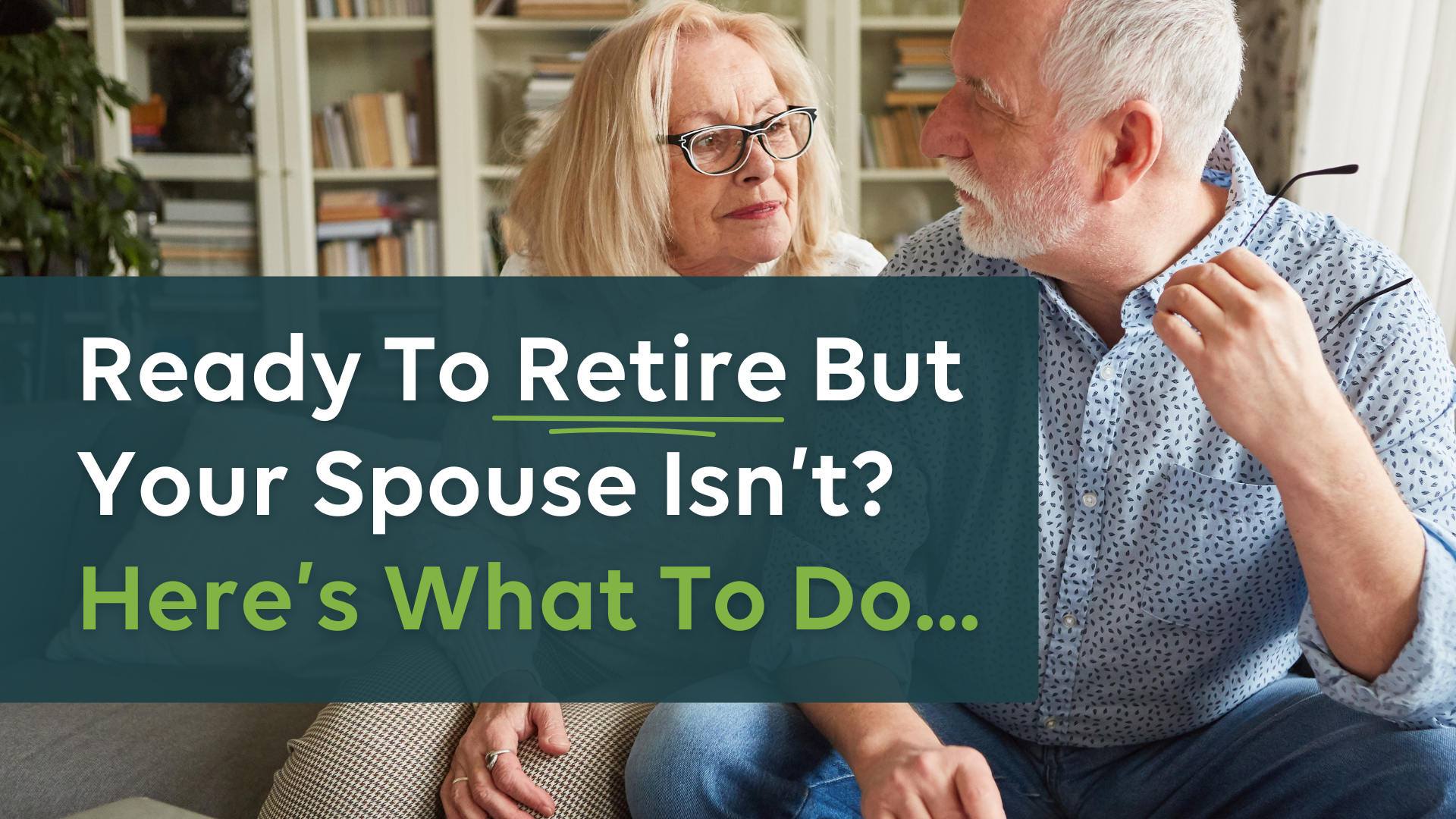 Ready To Retire But Your Spouse Isn’t? Here’s What To Do...